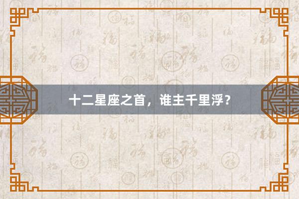 十二星座之首,谁主千里浮?