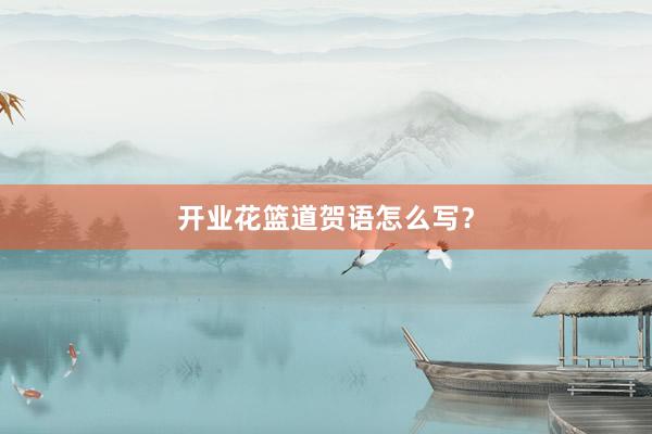 开业花篮道贺语怎么写?