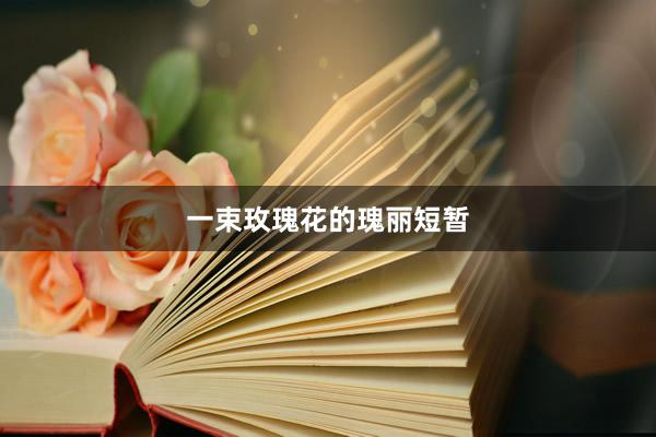 一束玫瑰花的瑰丽短暂