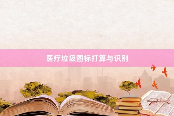 医疗垃圾图标打算与识别